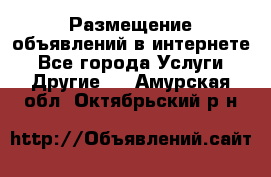 Размещение объявлений в интернете - Все города Услуги » Другие   . Амурская обл.,Октябрьский р-н